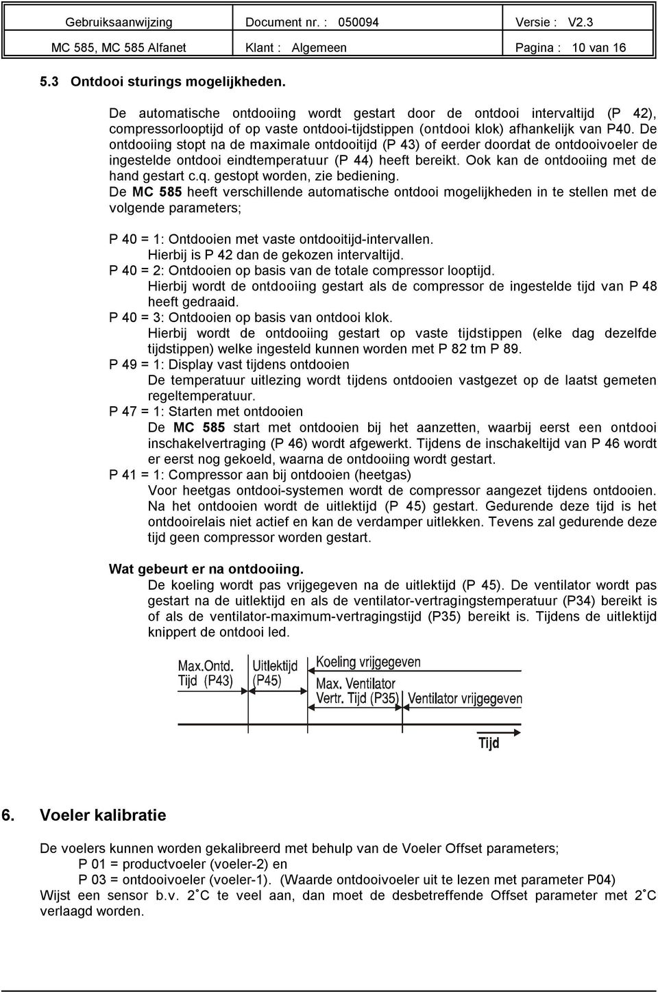 De ontdooiing stopt na de maximale ontdooitijd (P 43) of eerder doordat de ontdooivoeler de ingestelde ontdooi eindtemperatuur (P 44) heeft bereikt. Ook kan de ontdooiing met de hand gestart c.q.