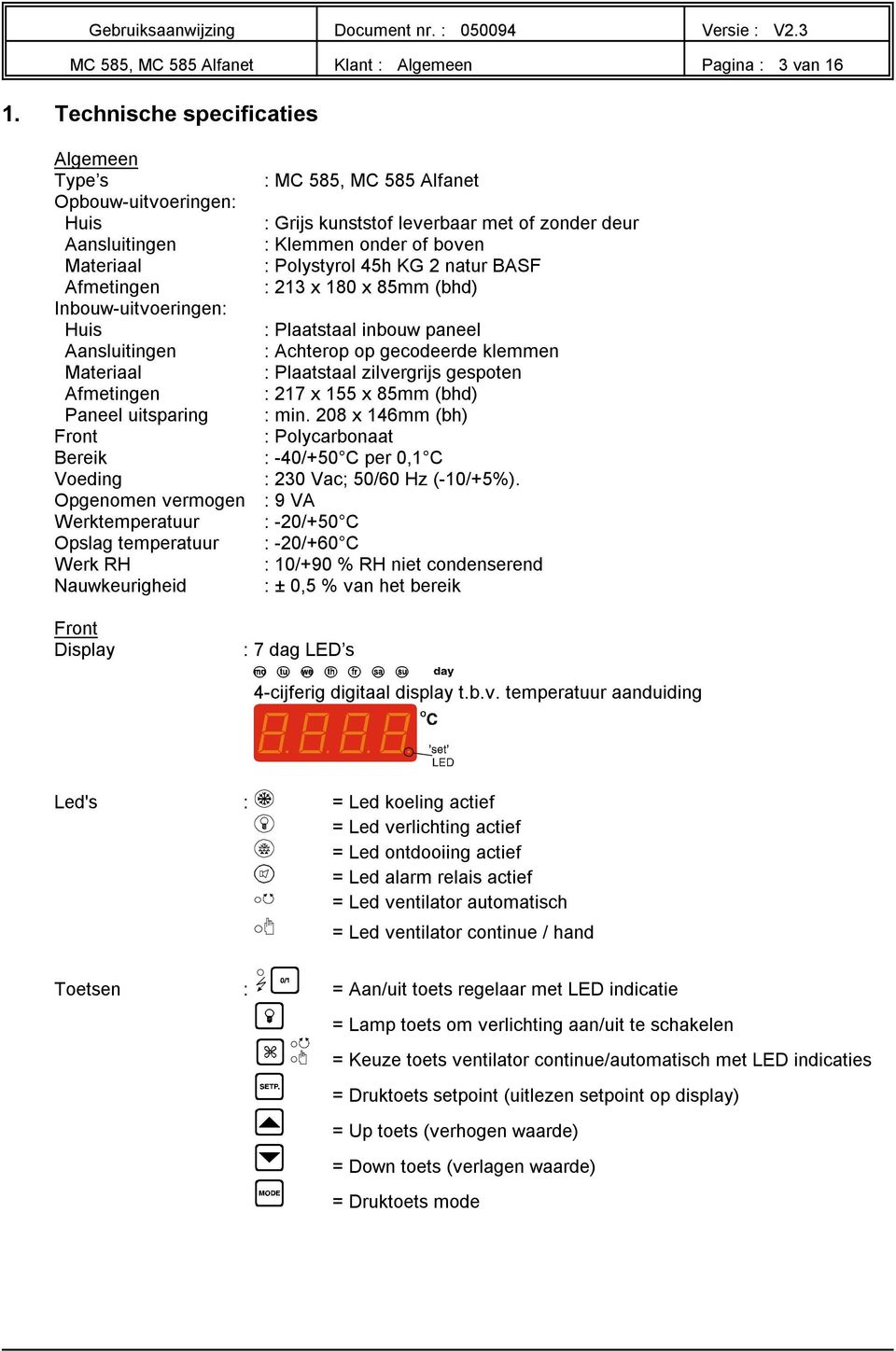 45h KG 2 natur BASF Afmetingen : 213 x 18 x 85mm (bhd) Inbouwuitvoeringen: Huis : Plaatstaal inbouw paneel Aansluitingen : Achterop op gecodeerde klemmen Materiaal : Plaatstaal zilvergrijs gespoten