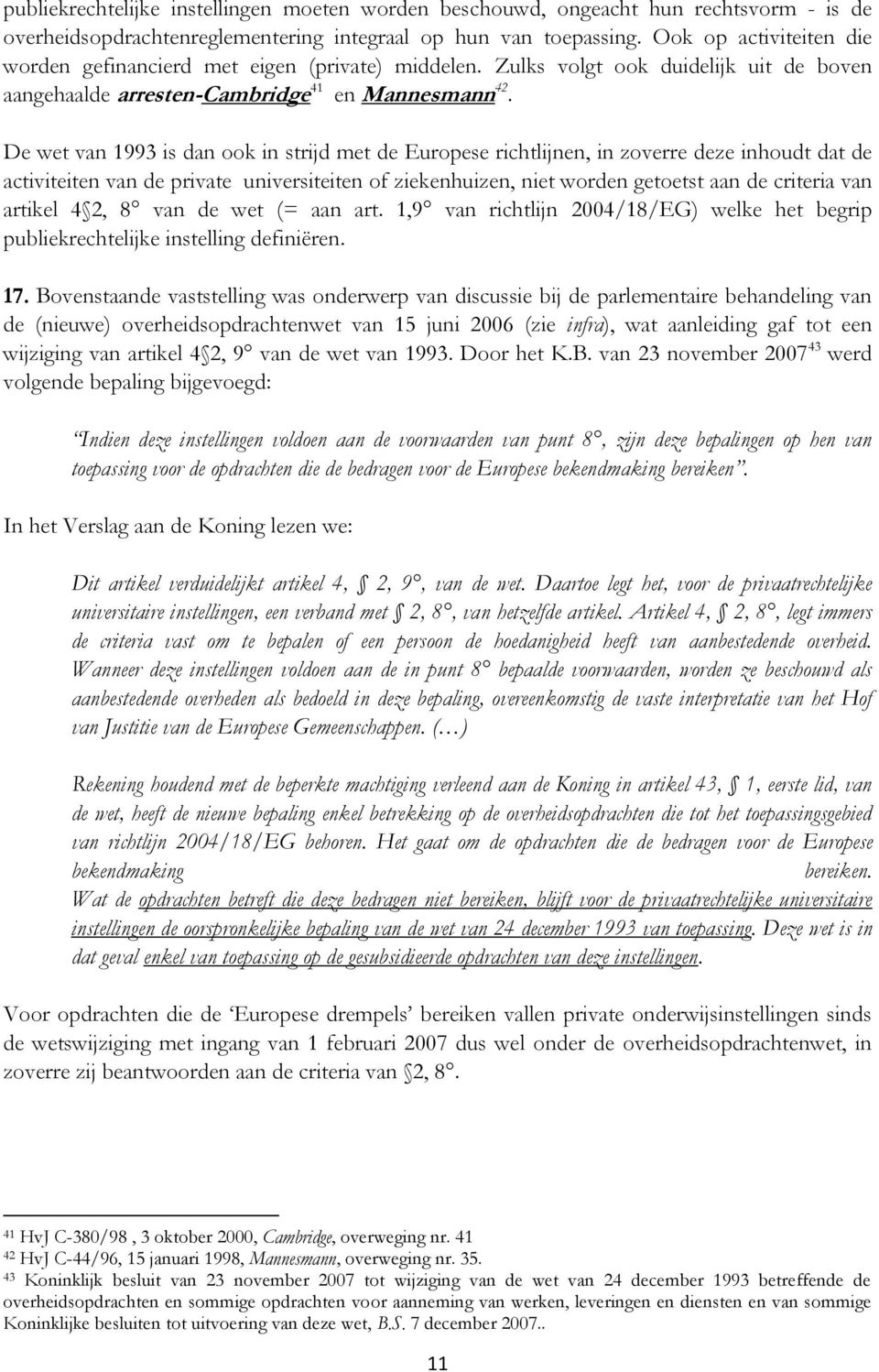 De wet van 1993 is dan ook in strijd met de Europese richtlijnen, in zoverre deze inhoudt dat de activiteiten van de private universiteiten of ziekenhuizen, niet worden getoetst aan de criteria van