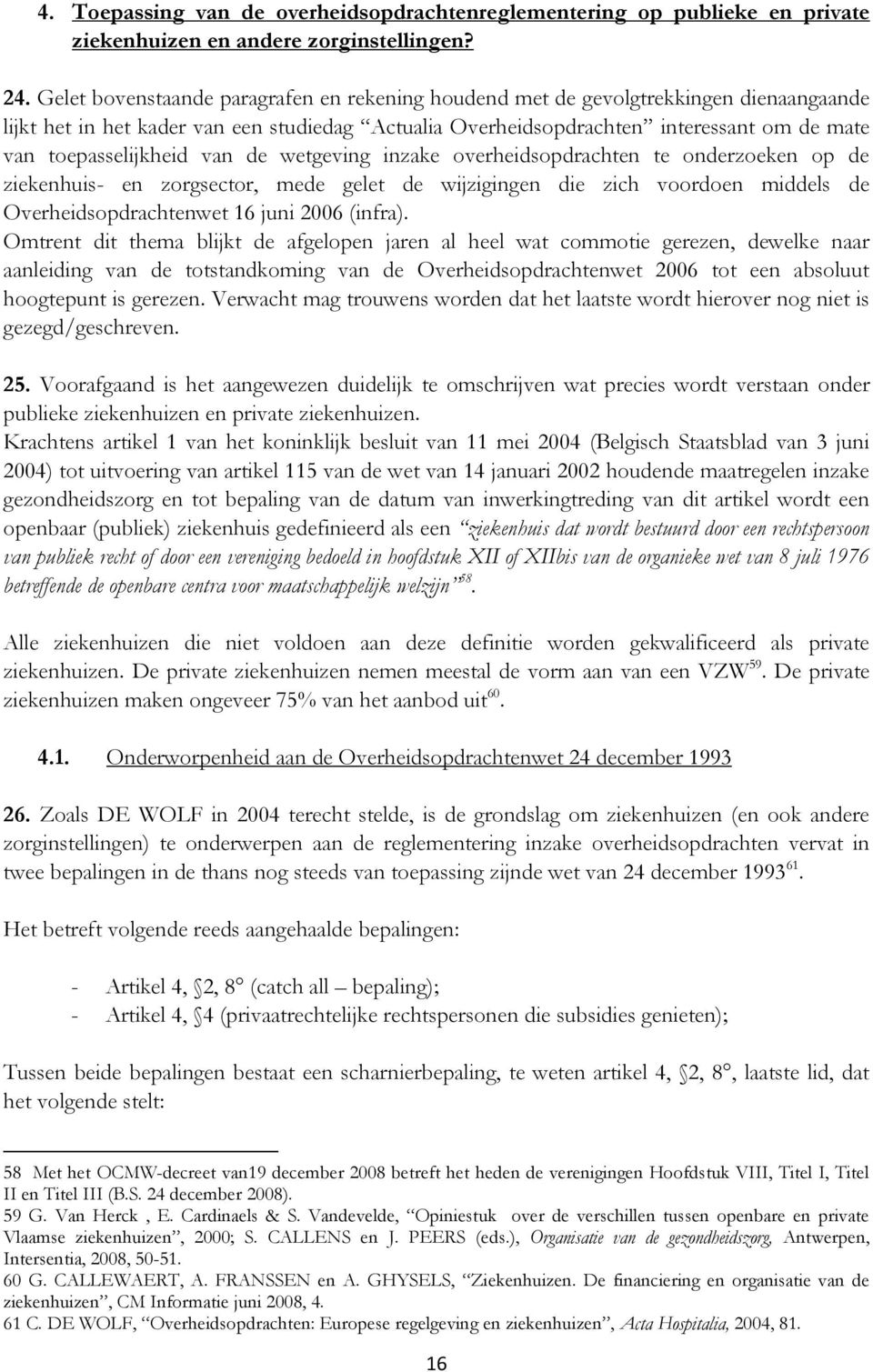 toepasselijkheid van de wetgeving inzake overheidsopdrachten te onderzoeken op de ziekenhuis- en zorgsector, mede gelet de wijzigingen die zich voordoen middels de Overheidsopdrachtenwet 16 juni 2006