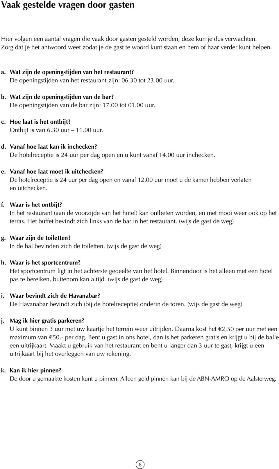 30 tot 23.00 uur. b. Wat zijn de openingstijden van de bar? De openingstijden van de bar zijn: 17.00 tot 01.00 uur. c. Hoe laat is het ontbijt? Ontbijt is van 6.30 uur 11.00 uur. d. Vanaf hoe laat kan ik inchecken?