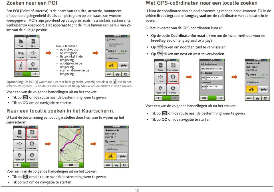 een POI zoeken: op trefwoord op ctegorie fietswinkel in de omgeving noodgevl in de omgeving eten en drinken in de omgeving Opmerking: De POI(s) wrnr u eerder het gezocht, verschijnen ls u op tikt in