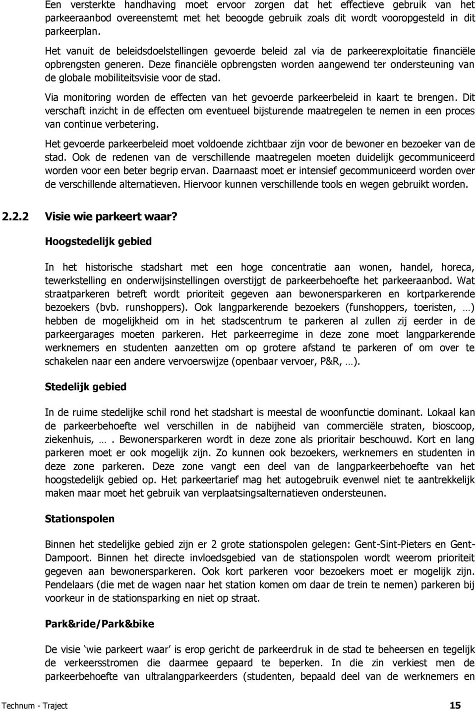 Deze financiële opbrengsten worden aangewend ter ondersteuning van de globale mobiliteitsvisie voor de stad. Via monitoring worden de effecten van het gevoerde parkeerbeleid in kaart te brengen.