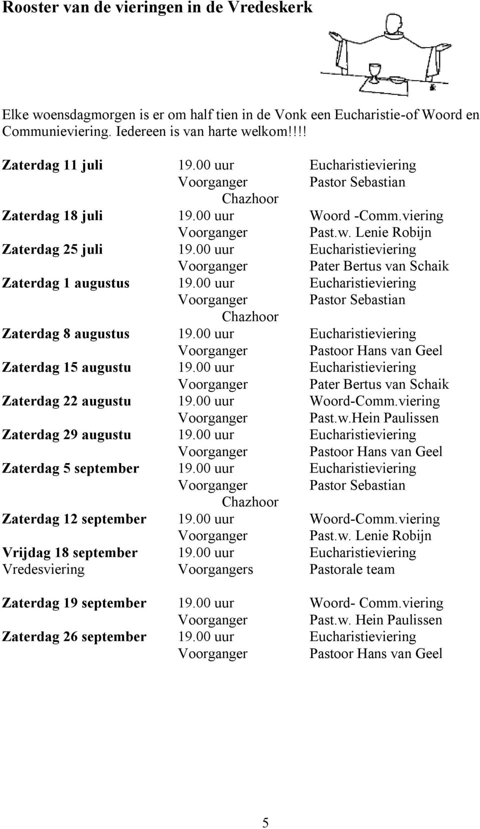 00 uur Eucharistieviering Voorganger Pater Bertus van Schaik Zaterdag 1 augustus 19.00 uur Eucharistieviering Voorganger Pastor Sebastian Chazhoor Zaterdag 8 augustus 19.