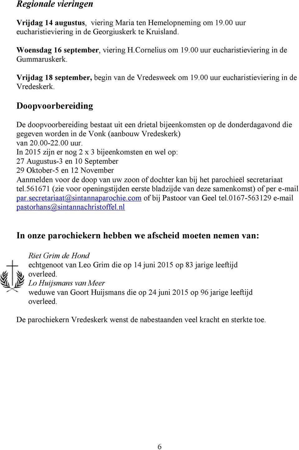 Doopvoorbereiding De doopvoorbereiding bestaat uit een drietal bijeenkomsten op de donderdagavond die gegeven worden in de Vonk (aanbouw Vredeskerk) van 20.00-22.00 uur.