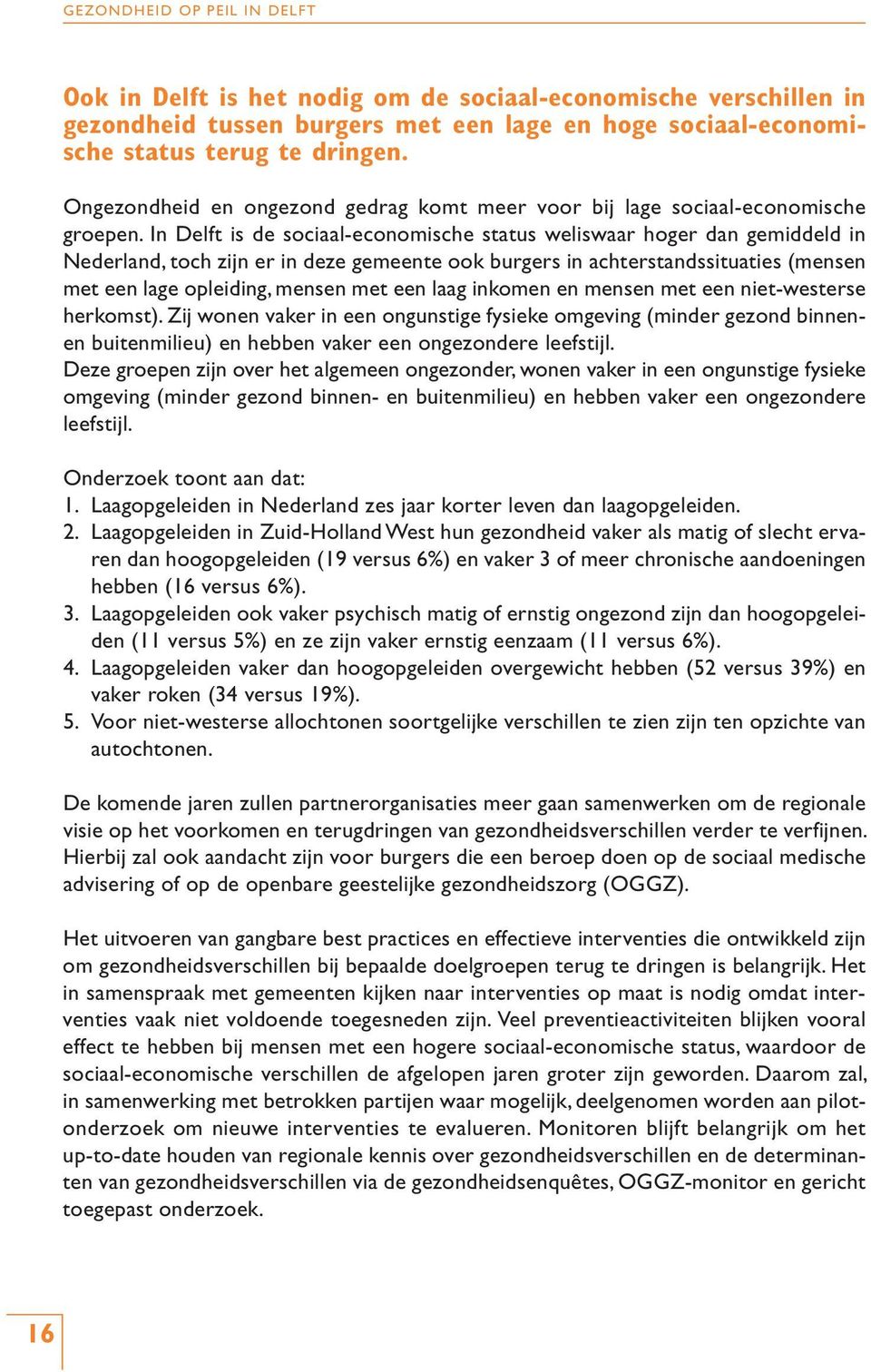 In Delft is de sociaal-economische status weliswaar hoger dan gemiddeld in Nederland, toch zijn er in deze gemeente ook burgers in achterstandssituaties (mensen met een lage opleiding, mensen met een