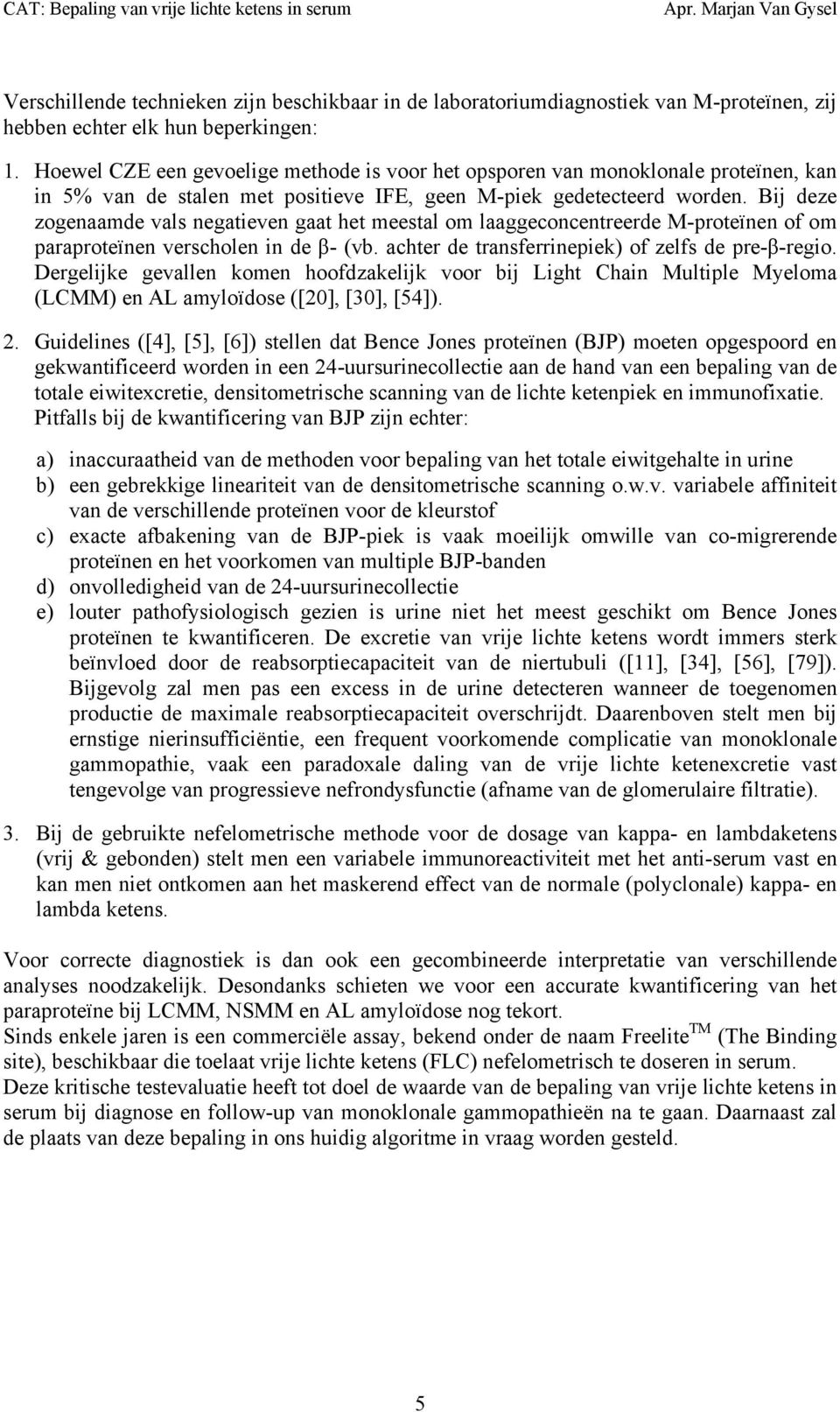 Bij deze zogenaamde vals negatieven gaat het meestal om laaggeconcentreerde M-proteïnen of om paraproteïnen verscholen in de β- (vb. achter de transferrinepiek) of zelfs de pre-β-regio.