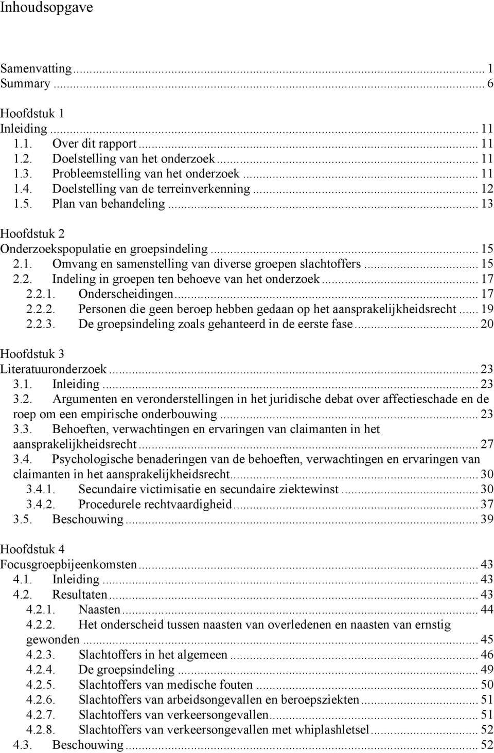 .. 17 2.2.1. Onderscheidingen... 17 2.2.2. Personen die geen beroep hebben gedaan op het aansprakelijkheidsrecht... 19 2.2.3. De groepsindeling zoals gehanteerd in de eerste fase.