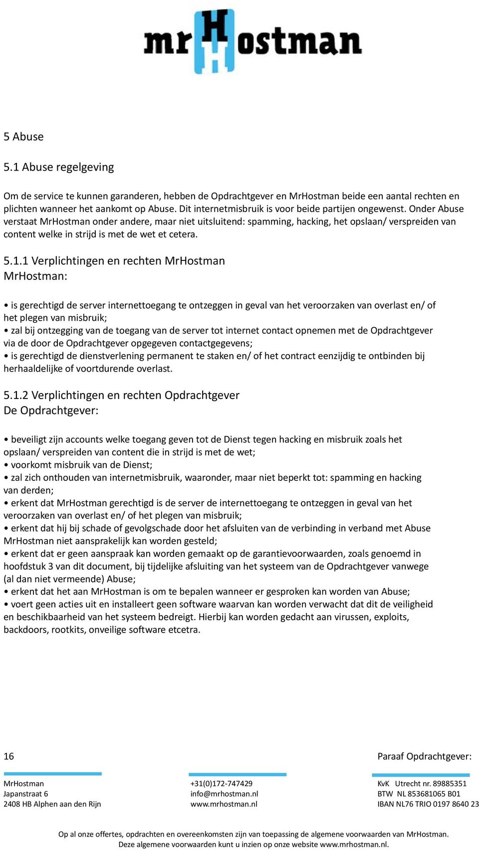 Onder Abuse verstaat MrHostman onder andere, maar niet uitsluitend: spamming, hacking, het opslaan/ verspreiden van content welke in strijd is met de wet et cetera. 5.1.