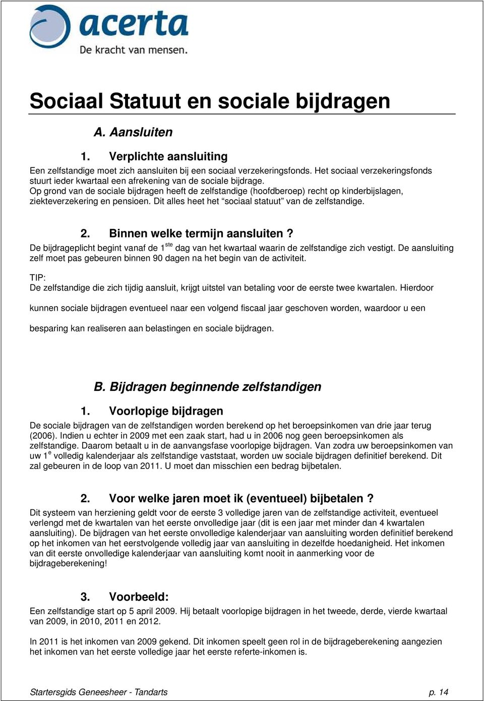 Op grond van de sociale bijdragen heeft de zelfstandige (hoofdberoep) recht op kinderbijslagen, ziekteverzekering en pensioen. Dit alles heet het sociaal statuut van de zelfstandige. 2.