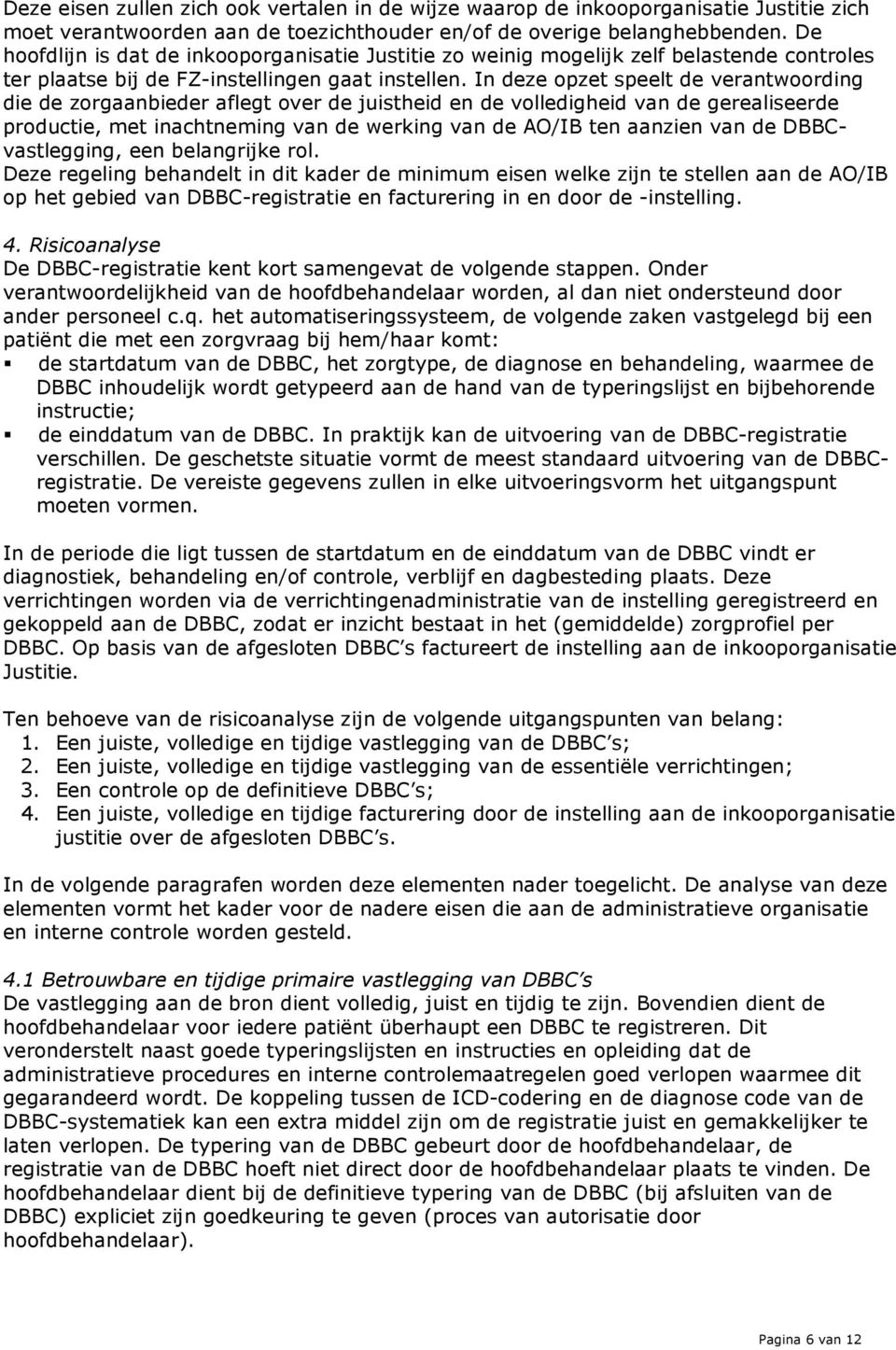 In deze opzet speelt de verantwoording die de zorgaanbieder aflegt over de juistheid en de volledigheid van de gerealiseerde productie, met inachtneming van de werking van de AO/IB ten aanzien van de