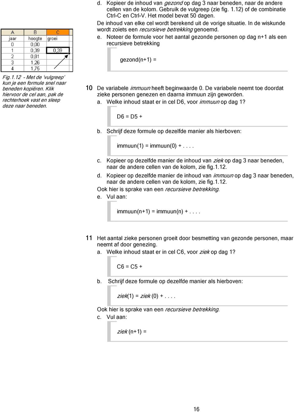 1.12 Met de vulgreep kun je een formule snel naar beneden kopiëren. Klik hiervoor de cel aan, pak de rechterhoek vast en sleep deze naar beneden. 10 De variabele immuun heeft beginwaarde 0.