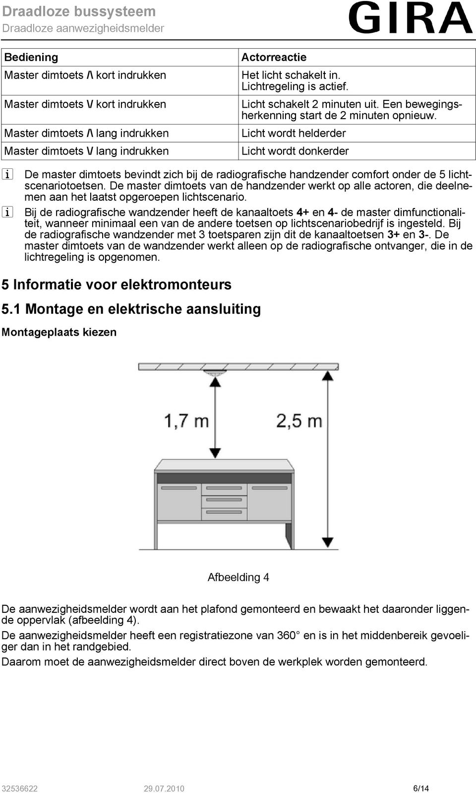 Licht wordt helderder Licht wordt donkerder i De master dimtoets bevindt zich bij de radiografische handzender comfort onder de 5 lichtscenariotoetsen.