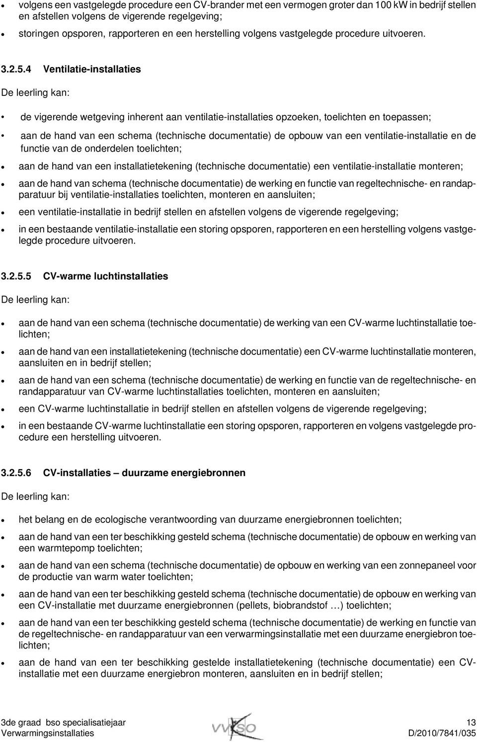 4 Ventilatie-installaties De leerling kan: de vigerende wetgeving inherent aan ventilatie-installaties opzoeken, toelichten en toepassen; aan de hand van een schema (technische documentatie) de