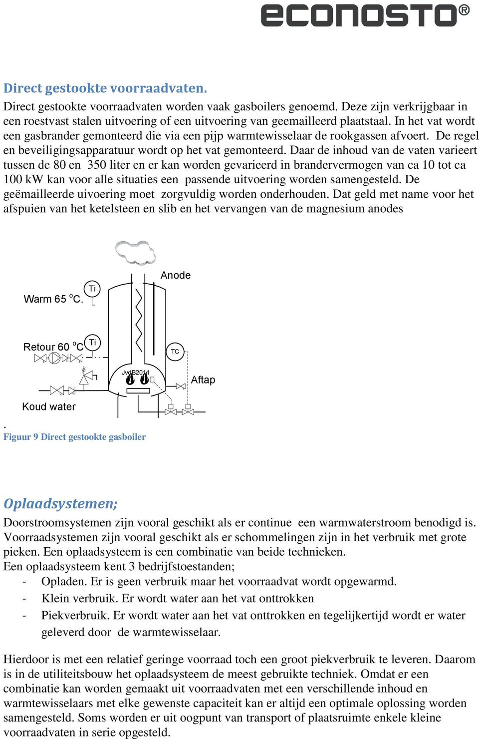 Daar de inhoud van de vaten varieert tussen de 80 en 350 liter en er kan worden gevarieerd in brandervermogen van ca 10 tot ca 100 kw kan voor alle situaties een passende uitvoering worden