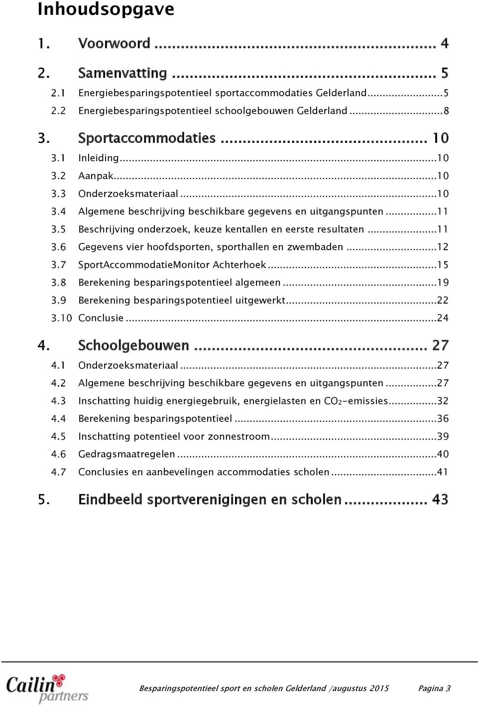 ..11 Gegevens vier hoofdsporten, sporthallen en zwembaden...12 SportAccommodatieMonitor Achterhoek...15 Berekening besparingspotentieel algemeen...19 Berekening besparingspotentieel uitgewerkt.