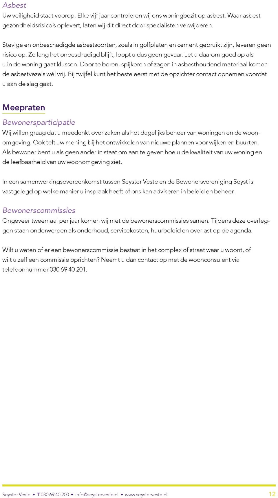 Let u daarom goed op als u in de woning gaat klussen. Door te boren, spijkeren of zagen in asbesthoudend materiaal komen de asbestvezels wél vrij.