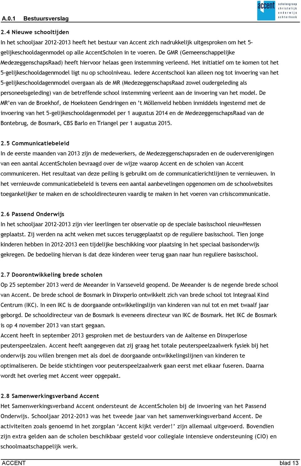 De GMR (Gemeenschappelijke MedezeggenschapsRaad) heeft hiervoor helaas geen instemming verleend. Het initiatief om te komen tot het 5-gelijkeschooldagenmodel ligt nu op schoolniveau.