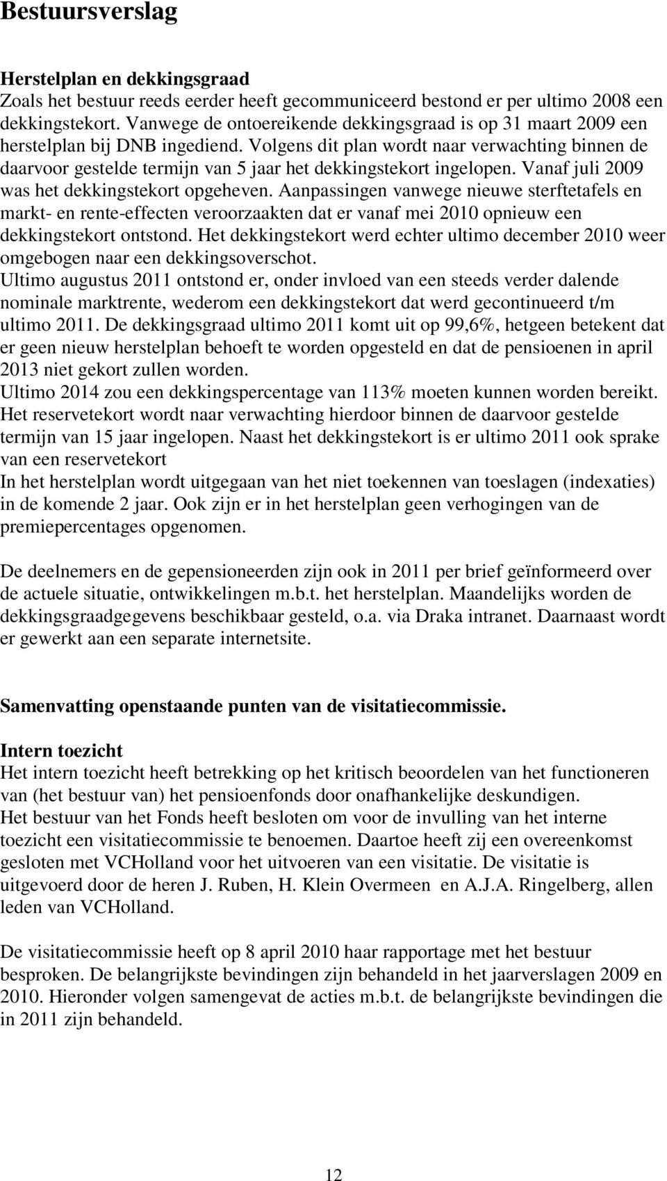 Volgens dit plan wordt naar verwachting binnen de daarvoor gestelde termijn van 5 jaar het dekkingstekort ingelopen. Vanaf juli 2009 was het dekkingstekort opgeheven.