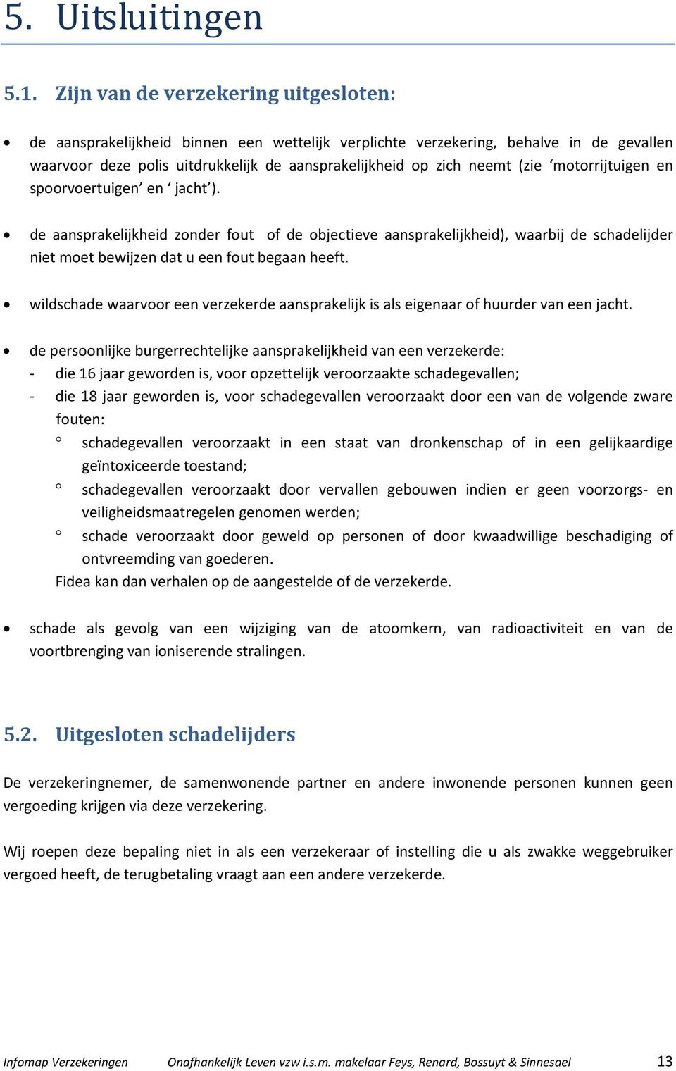 motorrijtuigen en spoorvoertuigen en jacht ). de aansprakelijkheid zonder fout of de objectieve aansprakelijkheid), waarbij de schadelijder niet moet bewijzen dat u een fout begaan heeft.