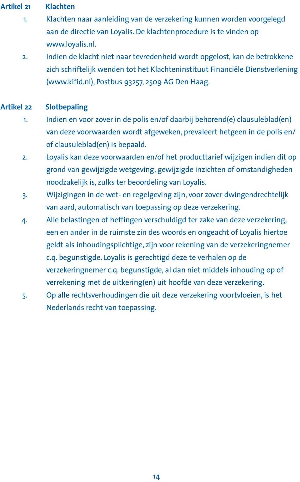 Indien en voor zover in de polis en/of daarbij behorend(e) clausuleblad(en) van deze voorwaarden wordt afgeweken, prevaleert hetgeen in de polis en/ of clausuleblad(en) is bepaald. 2.