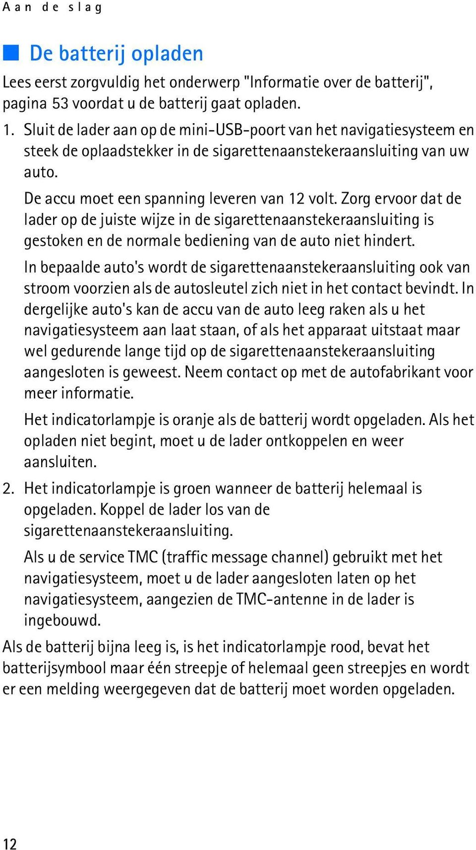 Zorg ervoor dat de lader op de juiste wijze in de sigarettenaanstekeraansluiting is gestoken en de normale bediening van de auto niet hindert.