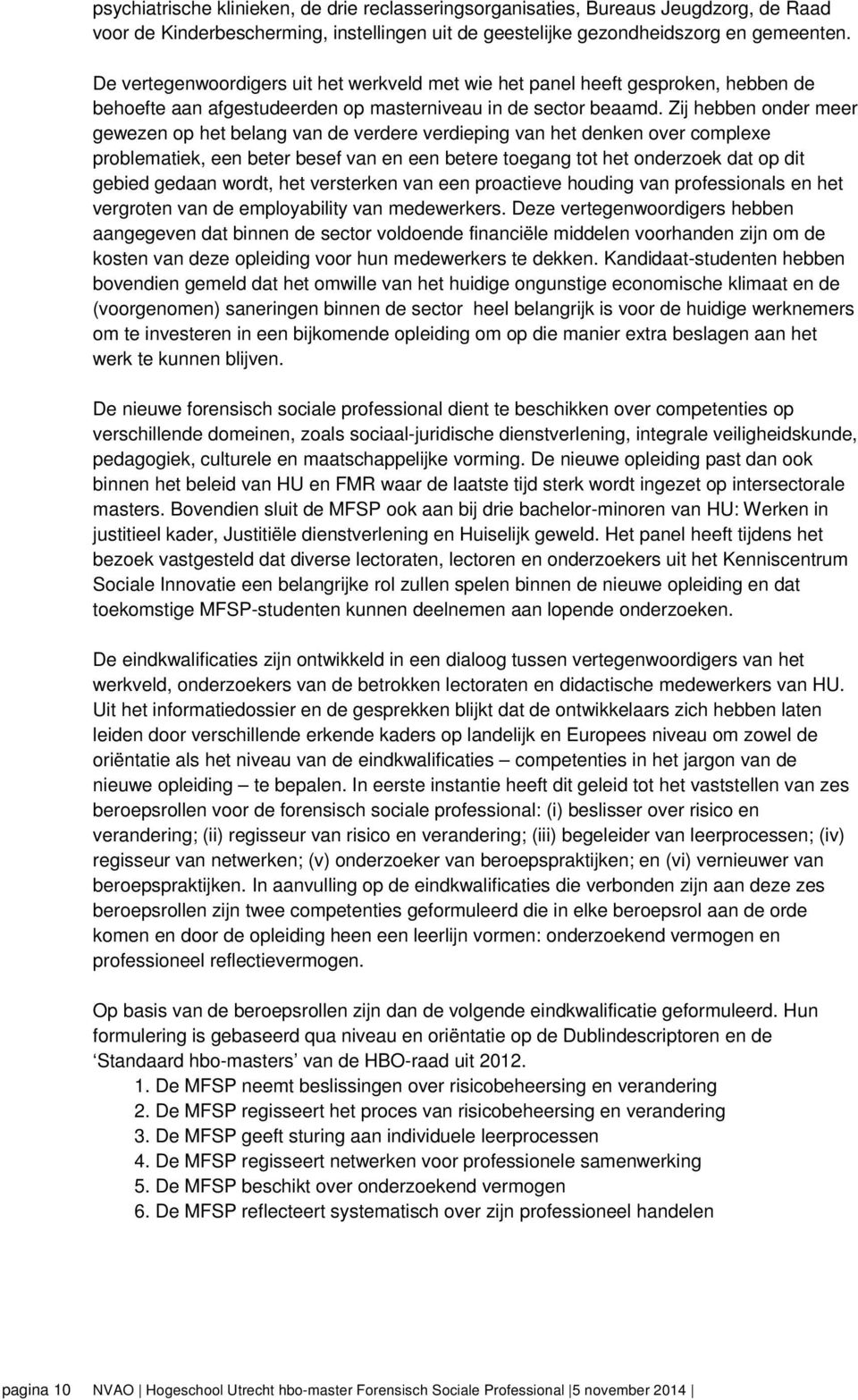 Zij hebben onder meer gewezen op het belang van de verdere verdieping van het denken over complexe problematiek, een beter besef van en een betere toegang tot het onderzoek dat op dit gebied gedaan