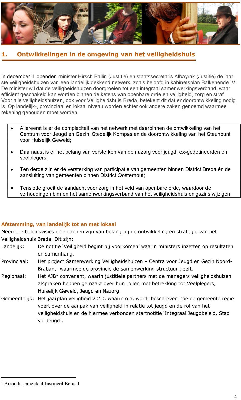 De minister wil dat de veiligheidshuizen doorgroeien tot een integraal samenwerkingsverband, waar efficiënt geschakeld kan worden binnen de ketens van openbare orde en veiligheid, zorg en straf.