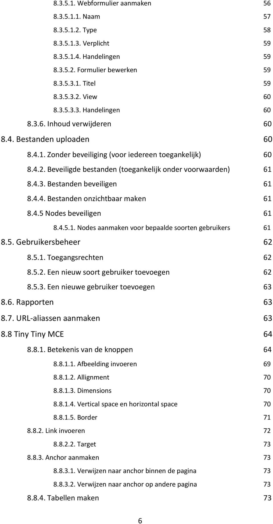 4.4. Bestanden onzichtbaar maken 61 8.4.5 Nodes beveiligen 61 8.4.5.1. Nodes aanmaken voor bepaalde soorten gebruikers 61 8.5. Gebruikersbeheer 62 8.5.1. Toegangsrechten 62 8.5.2. Een nieuw soort gebruiker toevoegen 62 8.