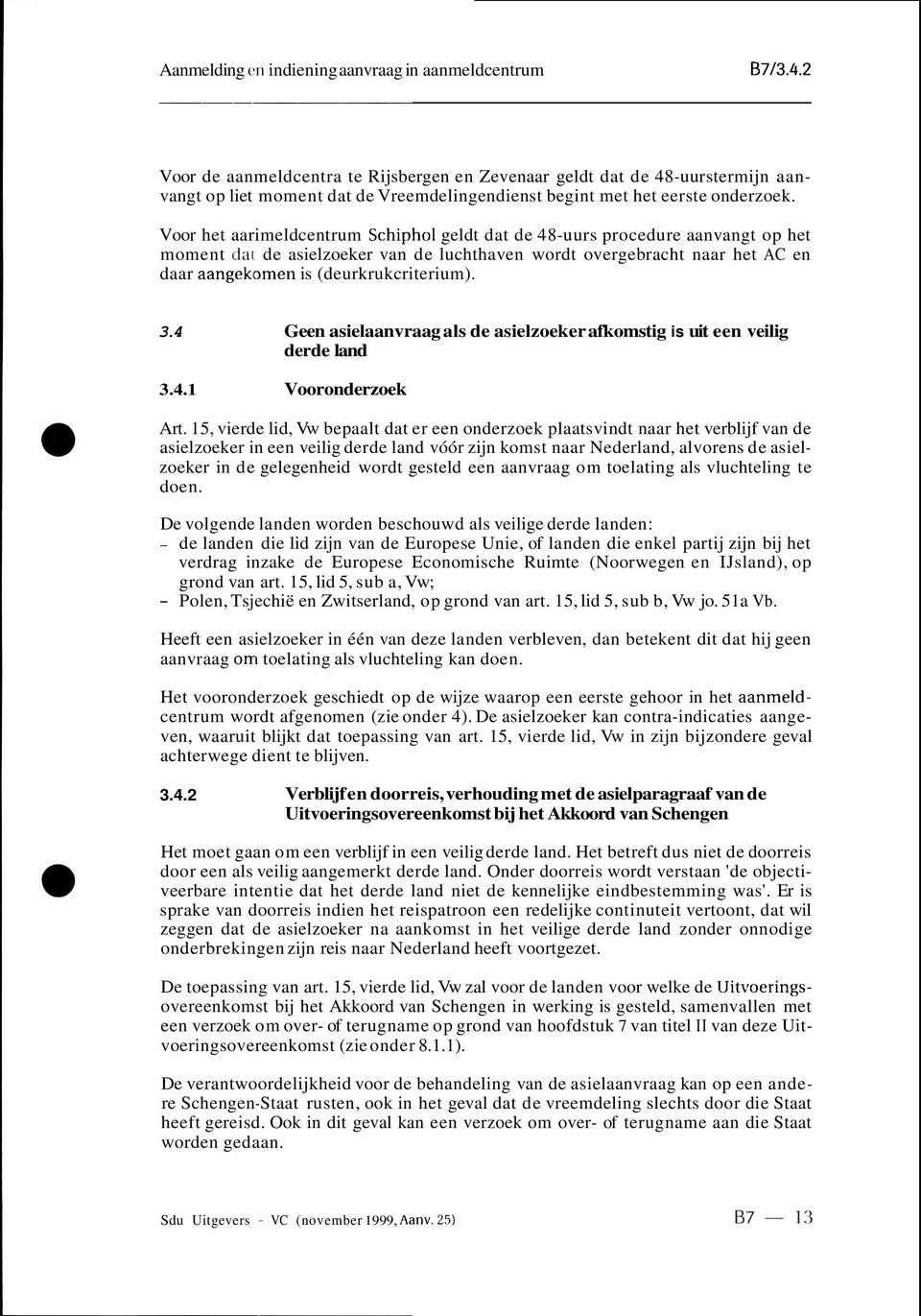 Voor het aarimeldcentrum Schiphol geldt dat de 48-uurs procedure aanvangt op het moment dal. de asielzoeker van de luchthaven wordt overgebracht naar het AC en daar aangeklomen is (deurkrukcriterium).