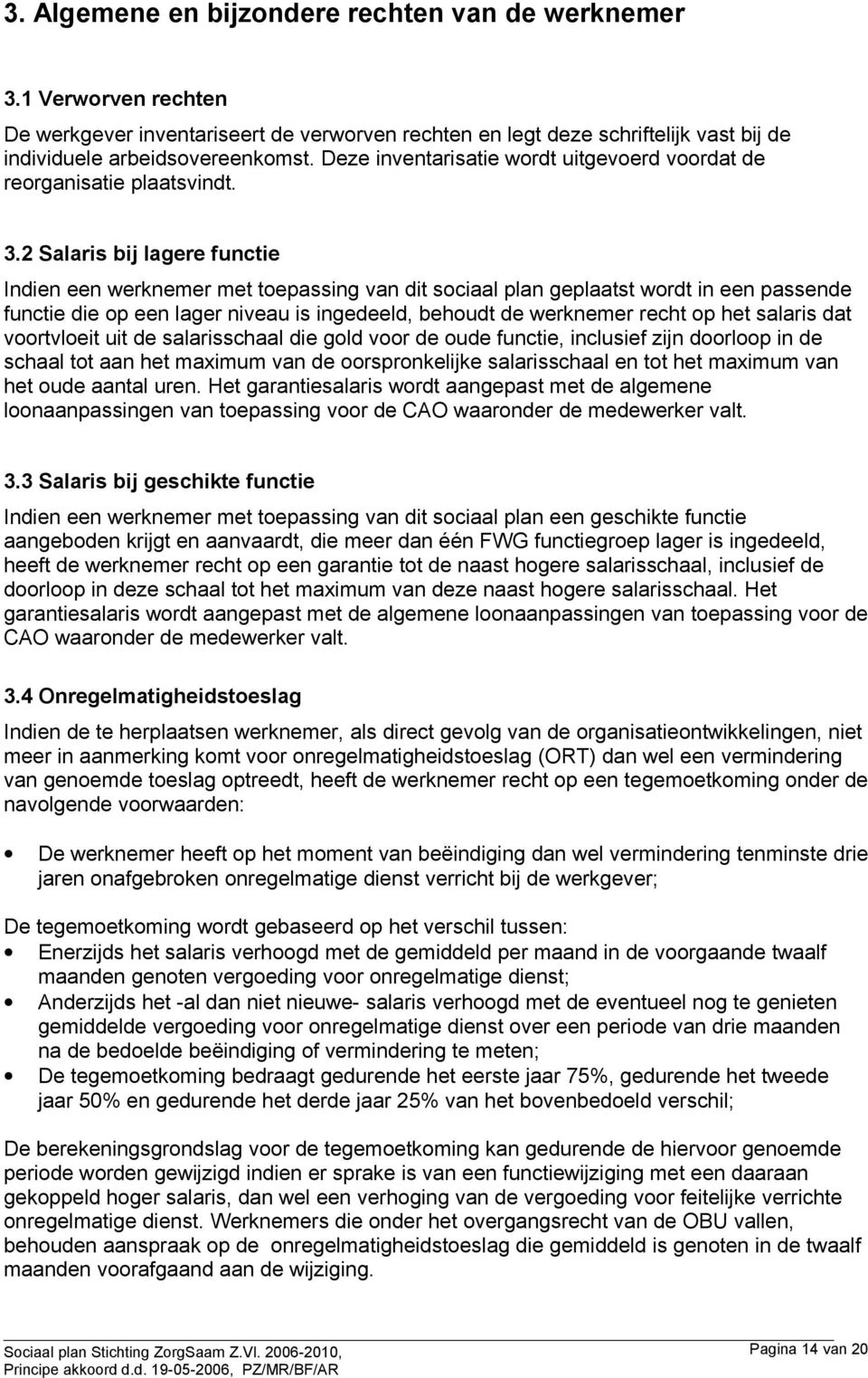 2 Salaris bij lagere functie Indien een werknemer met toepassing van dit sociaal plan geplaatst wordt in een passende functie die op een lager niveau is ingedeeld, behoudt de werknemer recht op het