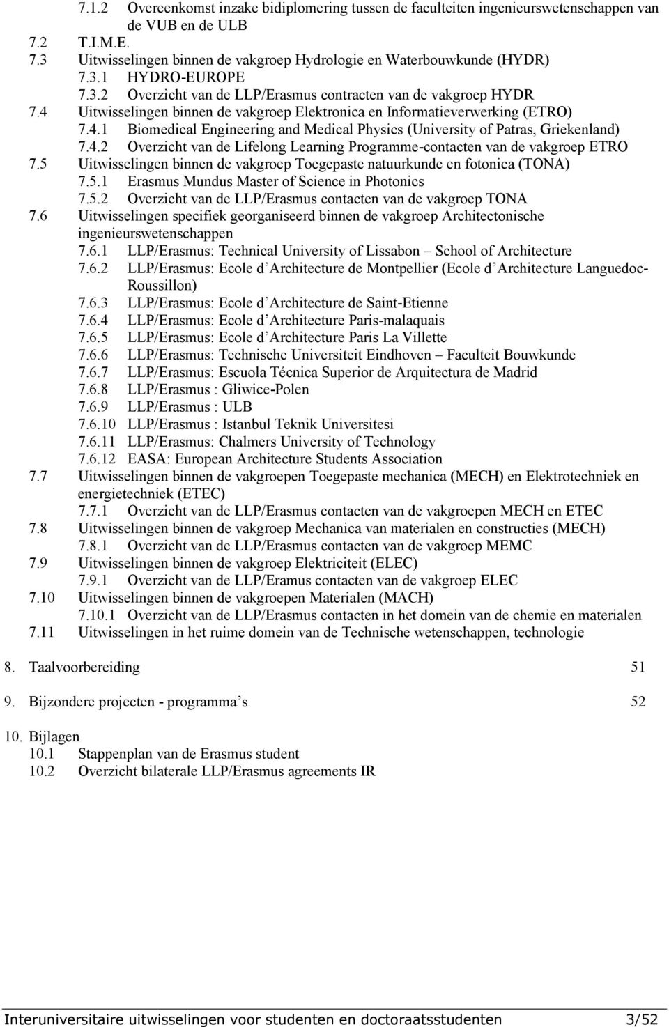 4.2 Overzicht van de Lifelong Learning Programme-contacten van de vakgroep ETRO 7.5 Uitwisselingen binnen de vakgroep Toegepaste natuurkunde en fotonica (TONA) 7.5.1 Erasmus Mundus Master of Science in Photonics 7.