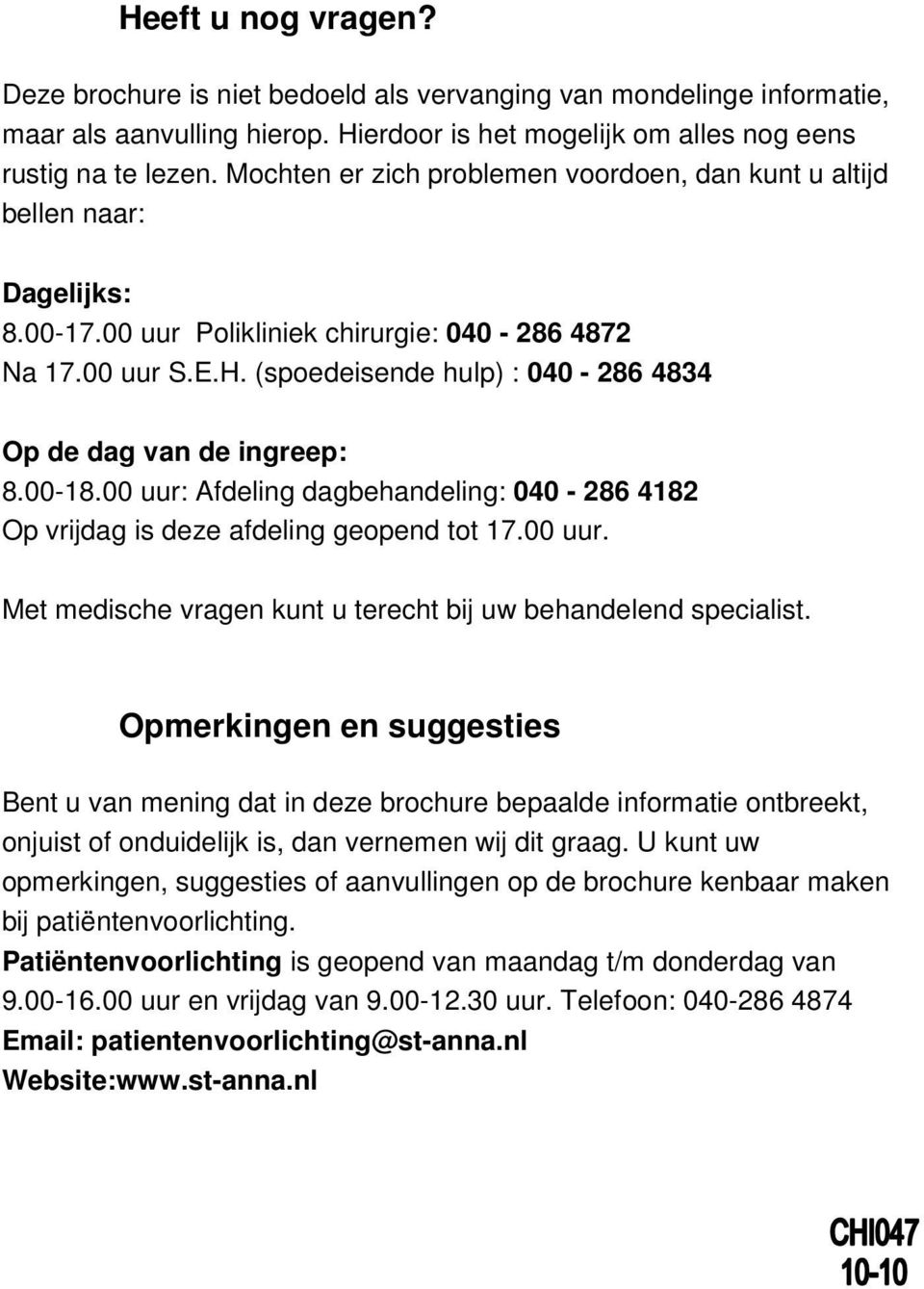 (spoedeisende hulp) : 040-286 4834 Op de dag van de ingreep: 8.00-18.00 uur: Afdeling dagbehandeling: 040-286 4182 Op vrijdag is deze afdeling geopend tot 17.00 uur. Met medische vragen kunt u terecht bij uw behandelend specialist.