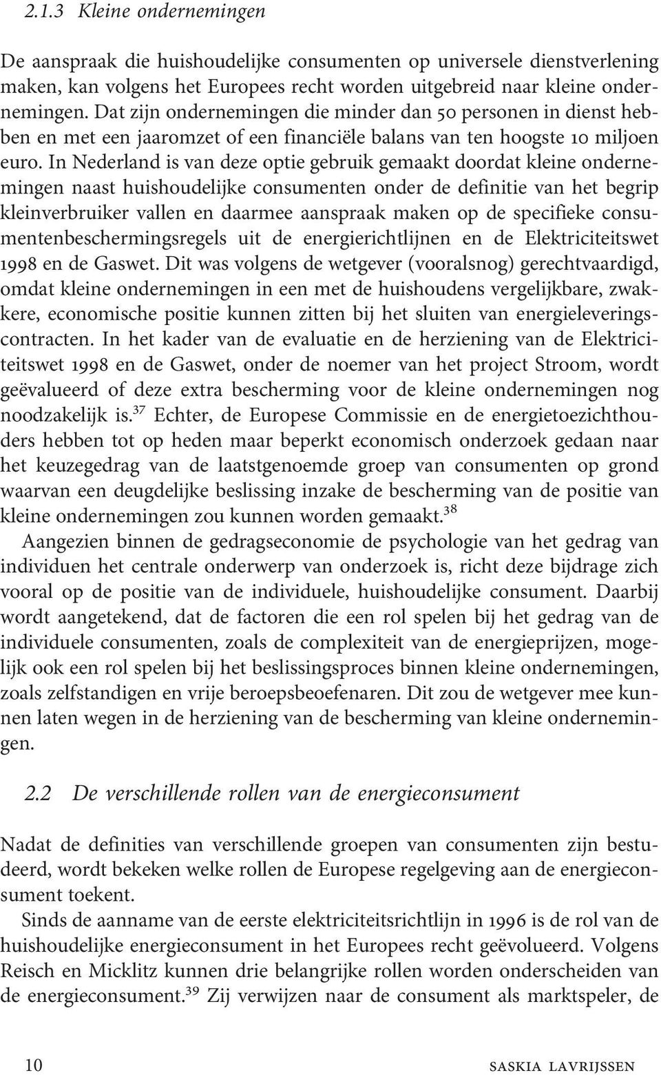 In Nederland is van deze optie gebruik gemaakt doordat kleine ondernemingen naast huishoudelijke consumenten onder de definitie van het begrip kleinverbruiker vallen en daarmee aanspraak maken op de