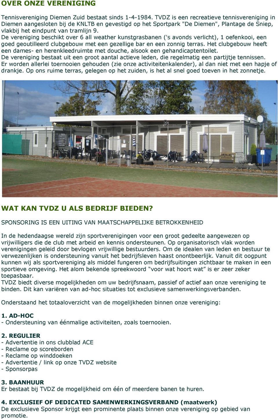 De vereniging beschikt over 6 all weather kunstgrasbanen ('s avonds verlicht), 1 oefenkooi, een goed geoutilleerd clubgebouw met een gezellige bar en een zonnig terras.