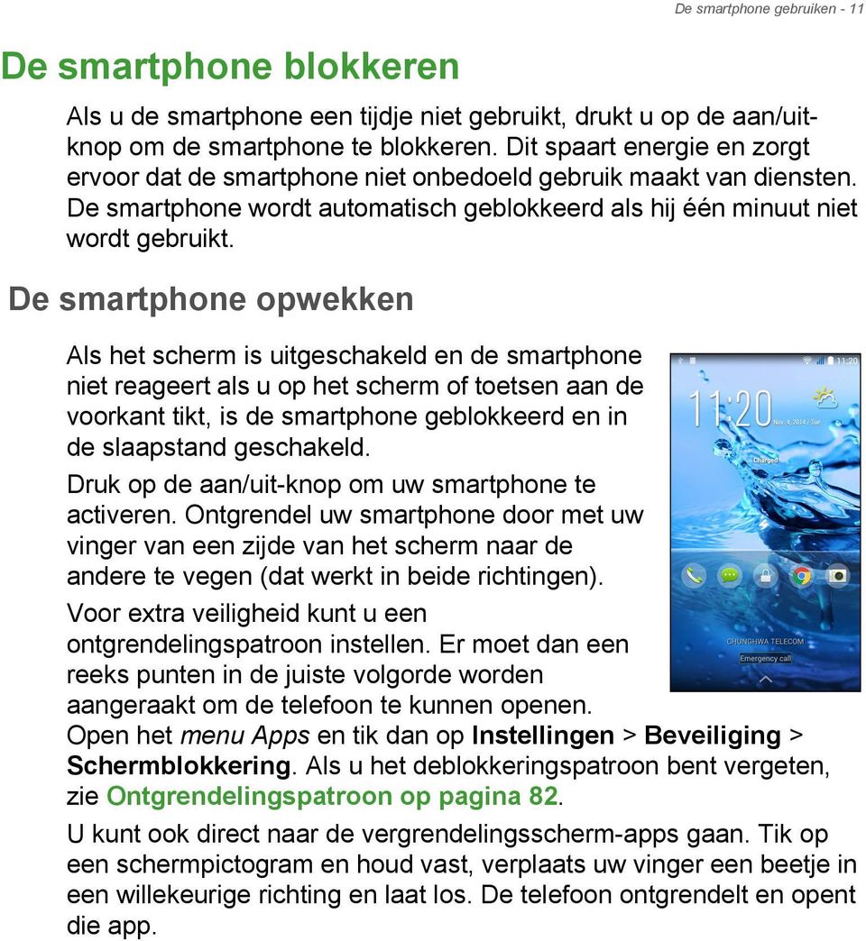 De smartphone opwekken Als het scherm is uitgeschakeld en de smartphone niet reageert als u op het scherm of toetsen aan de voorkant tikt, is de smartphone geblokkeerd en in de slaapstand geschakeld.