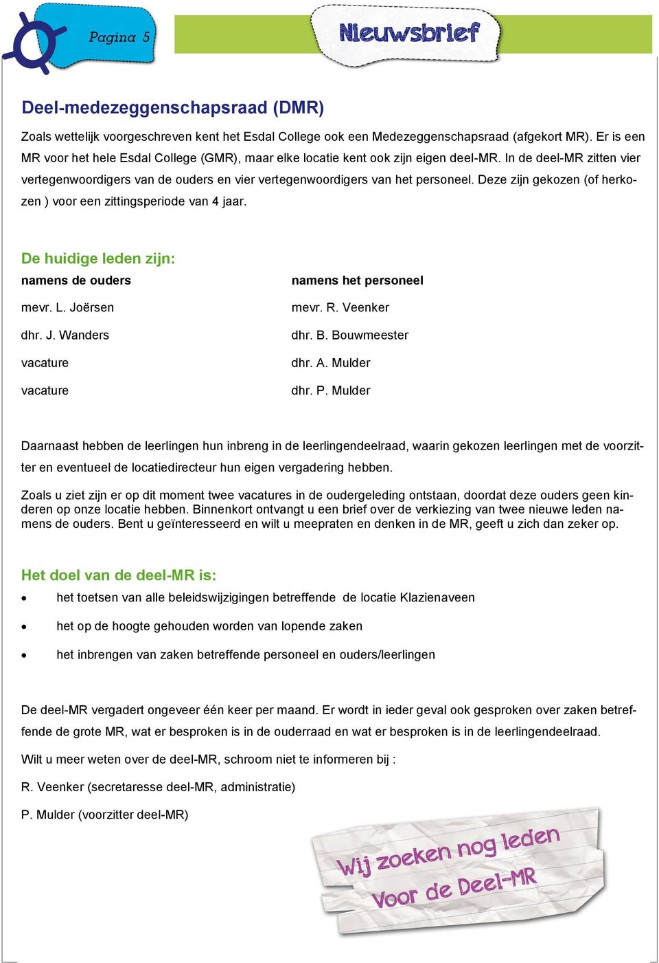 Deze zijn gekozen (of herkozen ) voor een zittingsperiode van 4 jaar. De huidige leden zijn: namens de ouders mevr. L. Joërsen dhr. J. Wanders vacature vacature namens het personeel mevr. R.