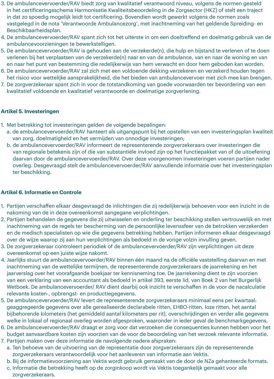 Bovendien wordt gewerkt volgens de normen zoals vastgelegd in de nota Verantwoorde Ambulancezorg, met inachtneming van het geldende Spreiding- en Beschikbaarheidsplan. 4.