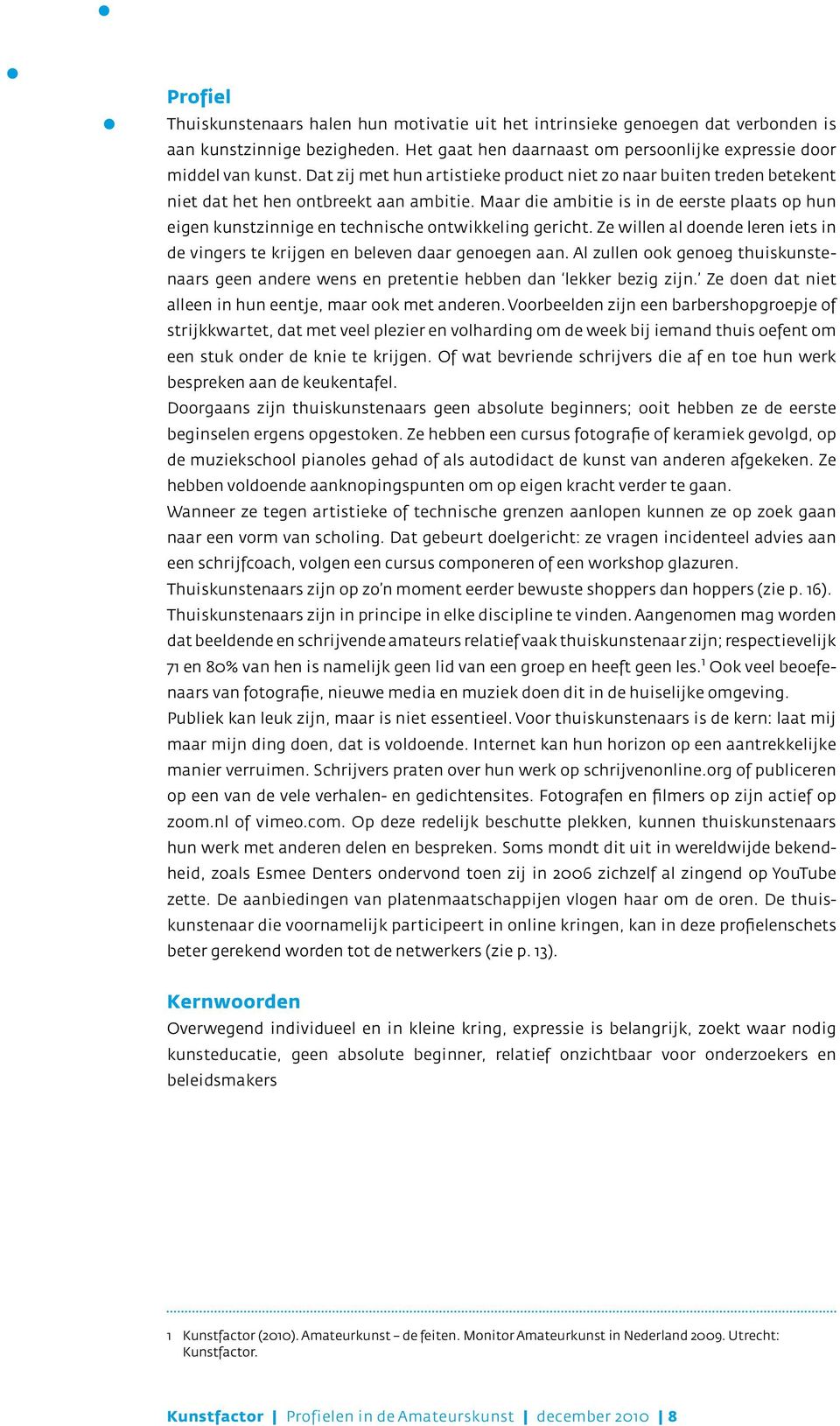 Maar die ambitie is in de eerste plaats op hun eigen kunstzinnige en technische ontwikkeling gericht. Ze willen al doende leren iets in de vingers te krijgen en beleven daar genoegen aan.