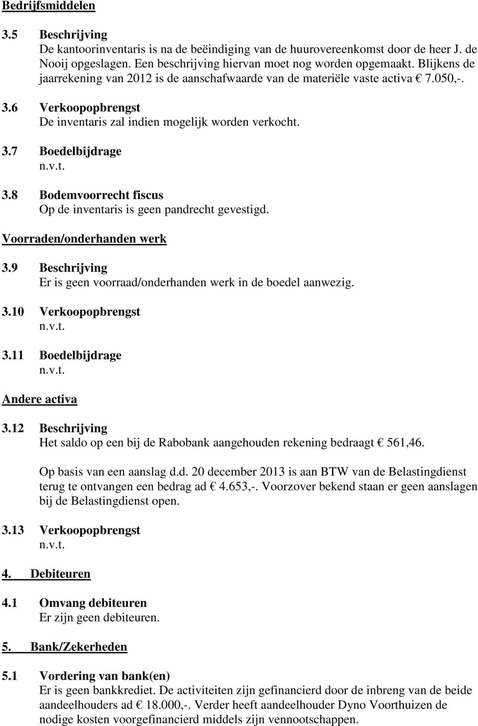 8 Bodemvoorrecht fiscus Op de inventaris is geen pandrecht gevestigd. Voorraden/onderhanden werk 3.9 Beschrijving Er is geen voorraad/onderhanden werk in de boedel aanwezig. 3.10 Verkoopopbrengst 3.