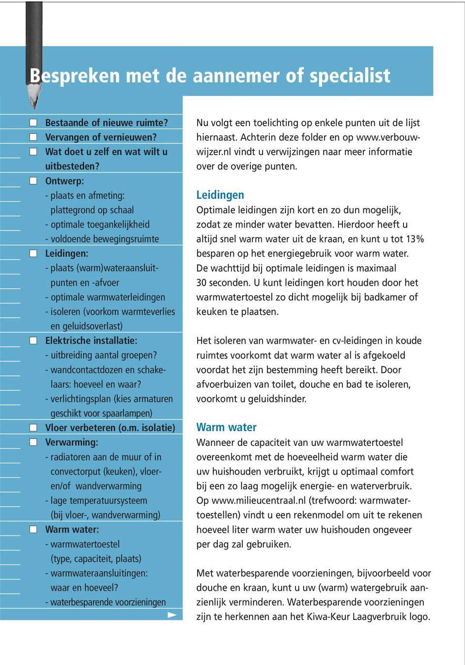 isoleren (voorkom warmteverlies en geluidsoverlast) Elektrische installatie: - uitbreiding aantal groepen? - wandcontactdozen en schakelaars: hoeveel en waar?