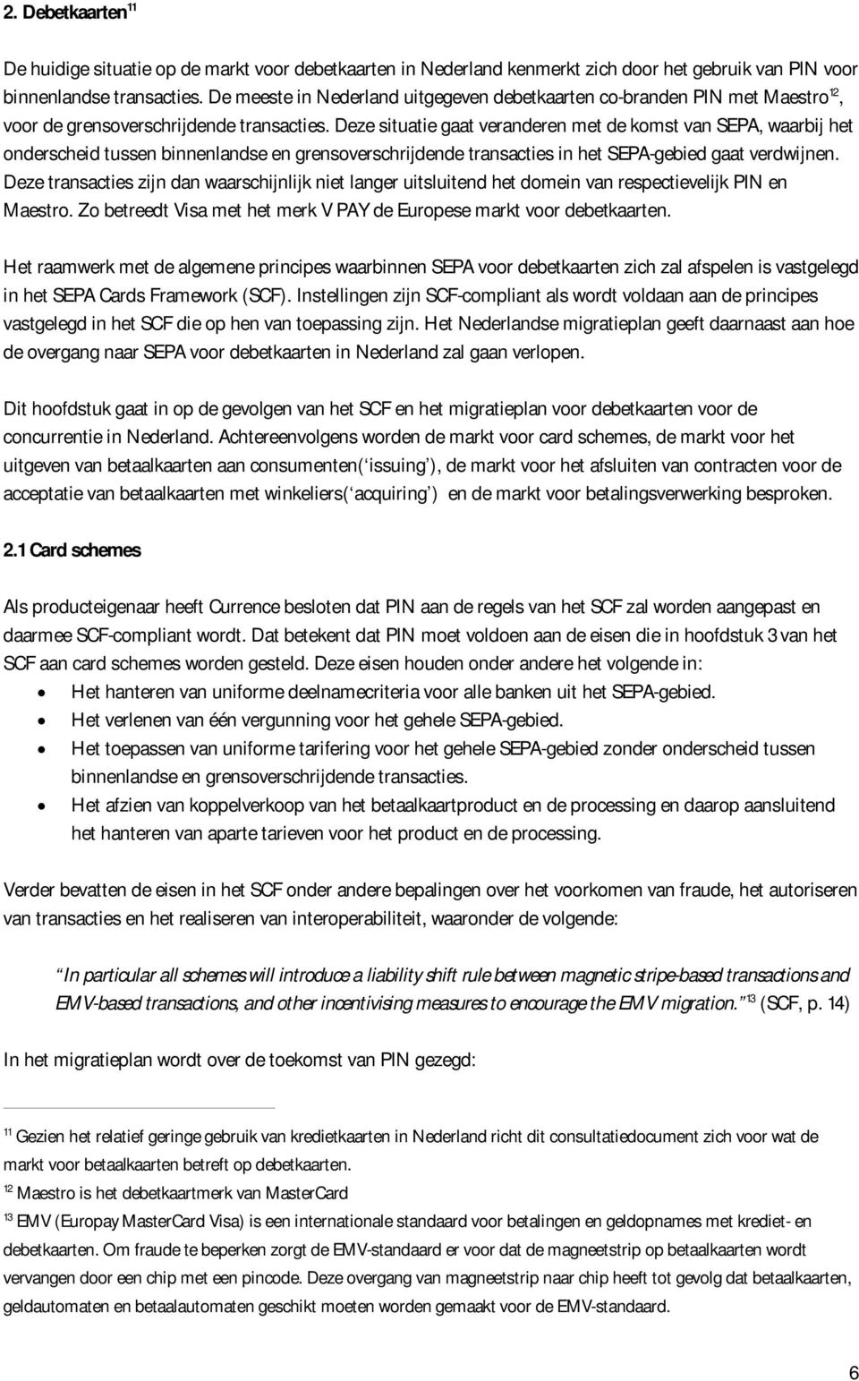 Deze situatie gaat veranderen met de komst van SEPA, waarbij het onderscheid tussen binnenlandse en grensoverschrijdende transacties in het SEPA-gebied gaat verdwijnen.