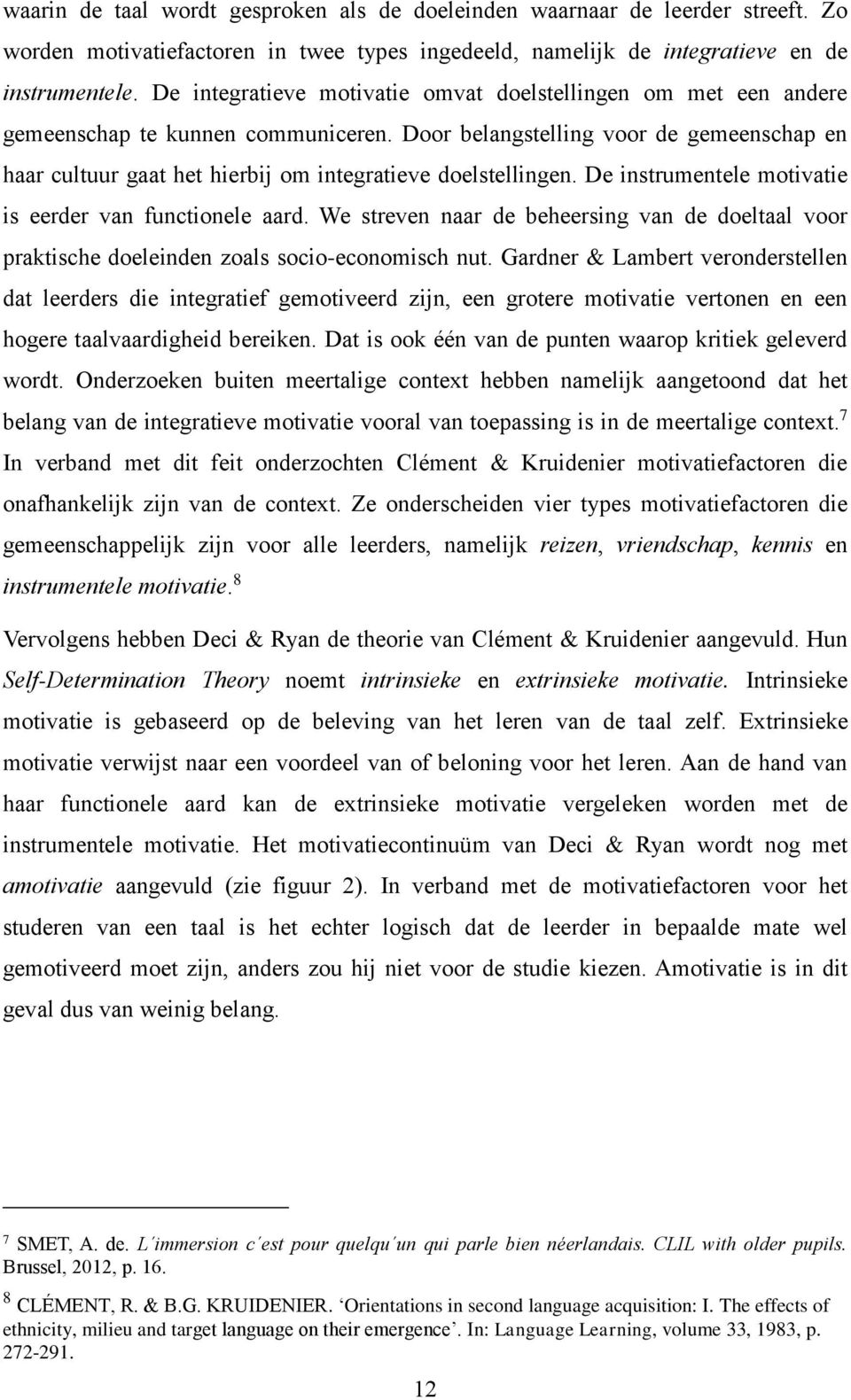 Door belangstelling voor de gemeenschap en haar cultuur gaat het hierbij om integratieve doelstellingen. De instrumentele motivatie is eerder van functionele aard.