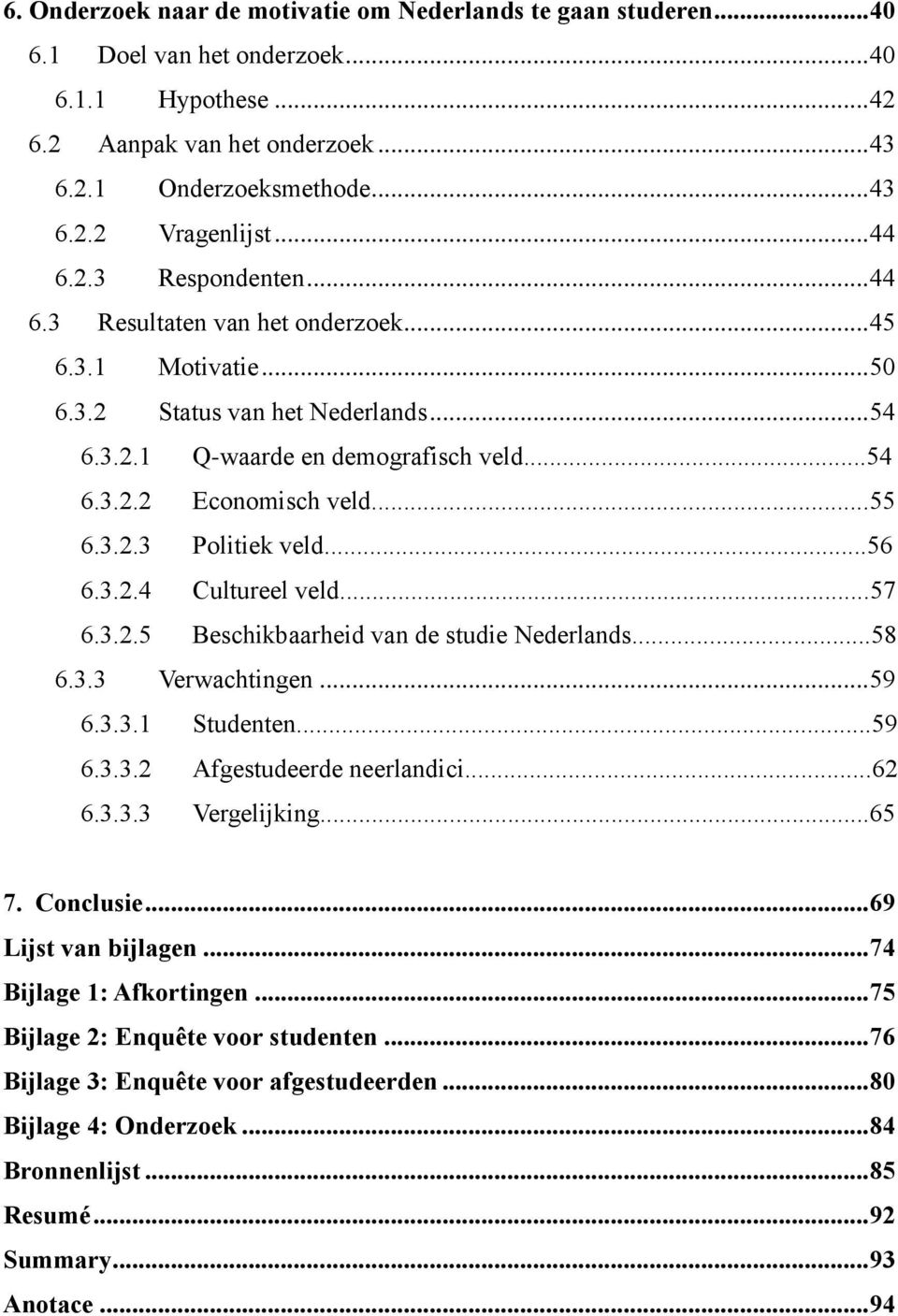 ..55 6.3.2.3 Politiek veld...56 6.3.2.4 Cultureel veld...57 6.3.2.5 Beschikbaarheid van de studie Nederlands...58 6.3.3 Verwachtingen... 59 6.3.3.1 Studenten...59 6.3.3.2 Afgestudeerde neerlandici.