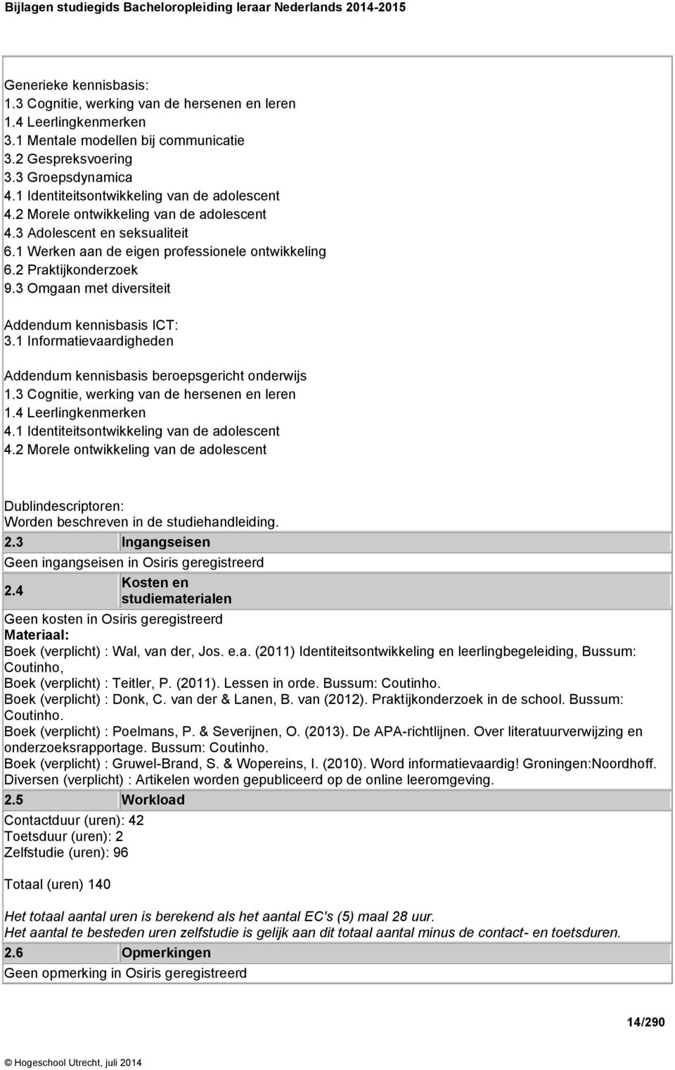 3 Omgaan met diversiteit Addendum kennisbasis ICT: 3.1 Informatievaardigheden Addendum kennisbasis beroepsgericht onderwijs 1.3 Cognitie, werking van de hersenen en leren 1.4 Leerlingkenmerken 4.