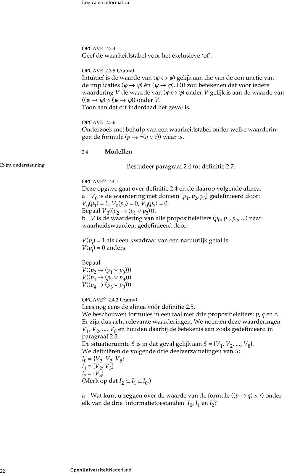 6 Onderzoek met behulp van een waarheidstabel onder welke waarderingen de formule (p (q r)) waar is. 2.4 Modellen Extra ondersteuning Bestudeer paragraaf 2.4 tot definitie 2.7. OPGAVE o 2.4.1 Deze opgave gaat over definitie 2.