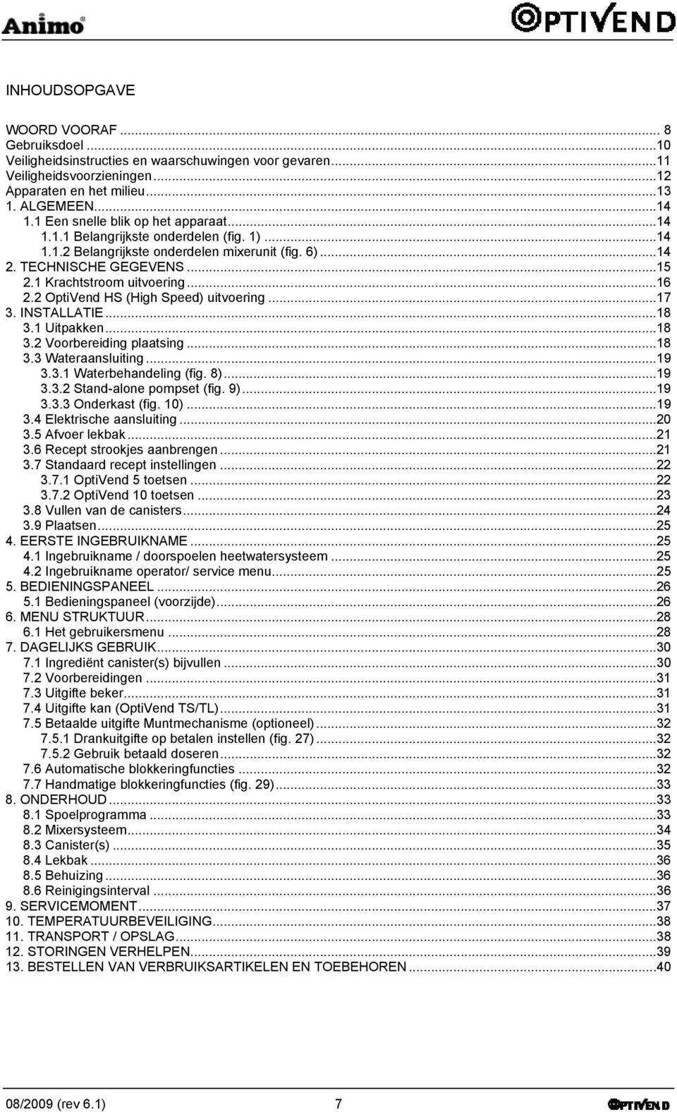 2 OptiVend HS (High Speed) uitvoering...17 3. INSTALLATIE...18 3.1 Uitpakken...18 3.2 Voorbereiding plaatsing...18 3.3 Wateraansluiting...19 3.3.1 Waterbehandeling (fig. 8)...19 3.3.2 Stand-alone pompset (fig.