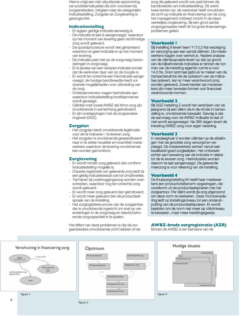 - De spoedprocedure wordt niet gehanteerd waardoor er geen indicatie is op het moment van levering. - De indicatie past niet op de zorgvraag (veranderingen in zorgvraag).