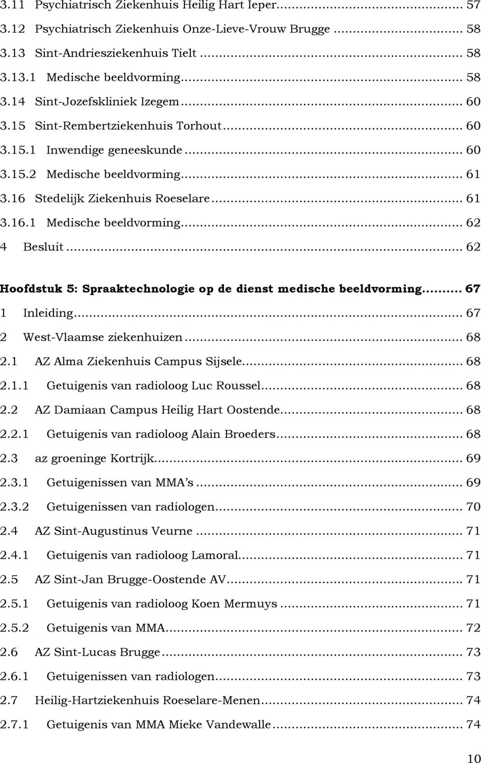 .. 62 4 Besluit... 62 Hoofdstuk 5: Spraaktechnologie op de dienst medische beeldvorming... 67 1 Inleiding... 67 2 West-Vlaamse ziekenhuizen... 68 2.1 AZ Alma Ziekenhuis Campus Sijsele... 68 2.1.1 Getuigenis van radioloog Luc Roussel.