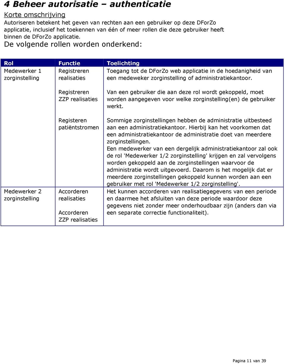 De volgende rollen worden onderkend: Rol Functie Toelichting Medewerker 1 zorginstelling Registreren realisaties Toegang tot de DForZo web applicatie in de hoedanigheid van een medeweker